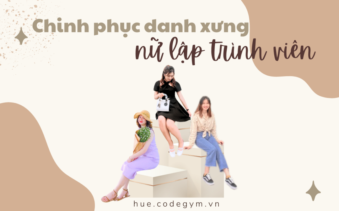 Chinh phục danh xưng “nữ lập trình viên” cùng CodeGym Huế